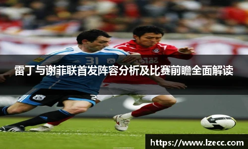雷丁与谢菲联首发阵容分析及比赛前瞻全面解读