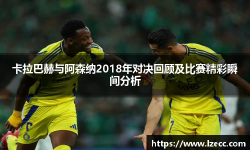 卡拉巴赫与阿森纳2018年对决回顾及比赛精彩瞬间分析