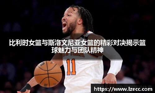 比利时女篮与斯洛文尼亚女篮的精彩对决揭示篮球魅力与团队精神